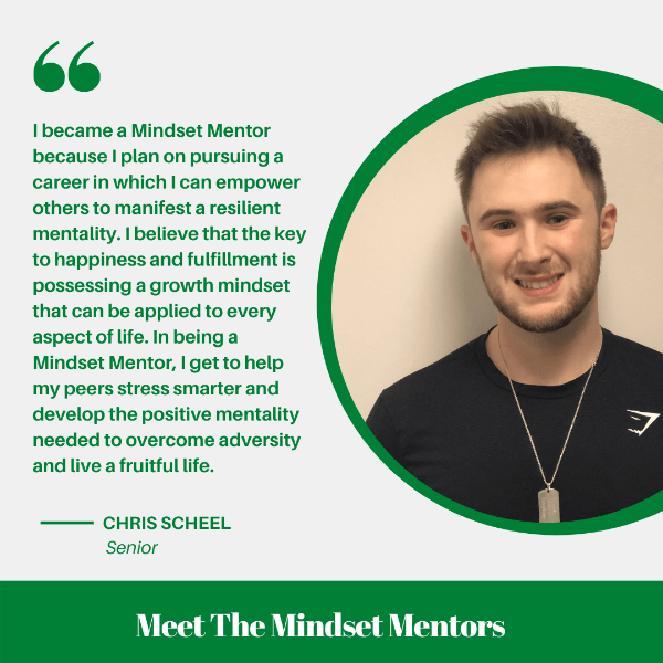 I became a Mindset Mentor because I plan on pursuing a career in which I can empower others to manifest a resilient mentality. I believe that the key to happiness and fulfillment is possessing a growth mindset that can be applied to every aspect of life. In being a mindset mentor, I get to help my peers stress smarter and develop the positive mentality needed to overcome adversity and live a fruitful life.